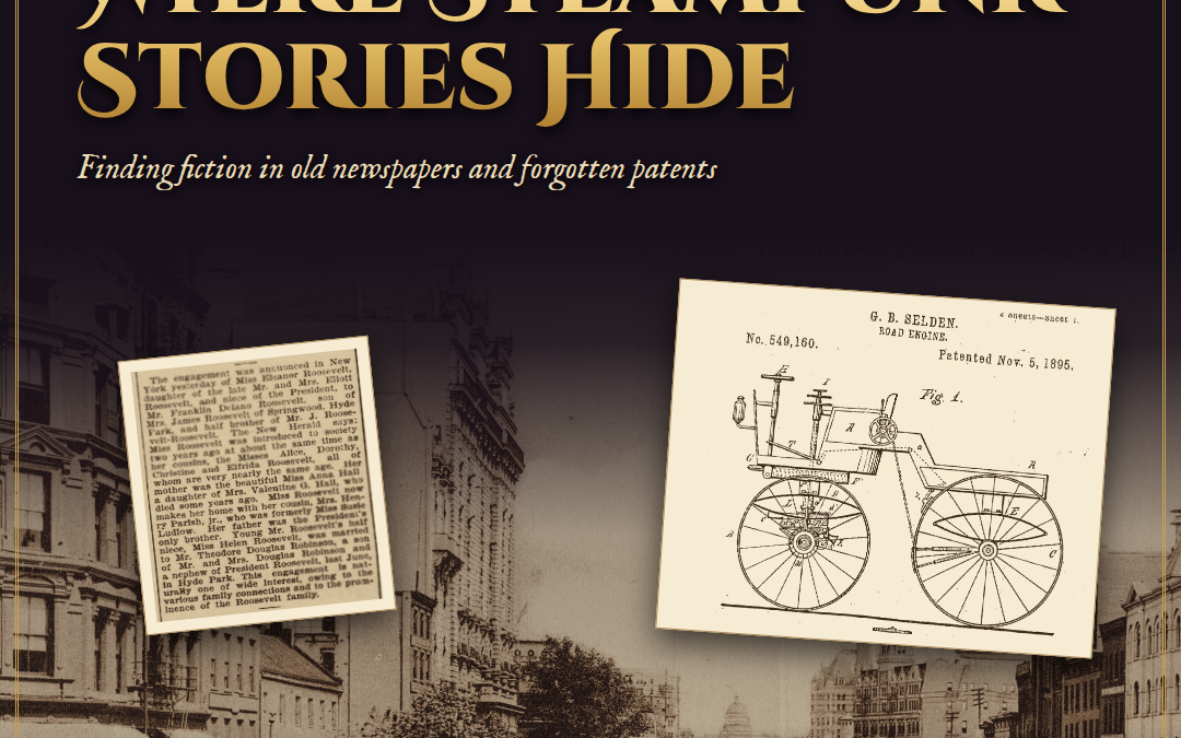 Collage of a 1905 Pennsylvania Avenue street scene in Washington, D.C., George Selden's 1895 road engine patent drawing, and a 1904 newspaper clipping, with the title Where Steampunk Stories Hide.